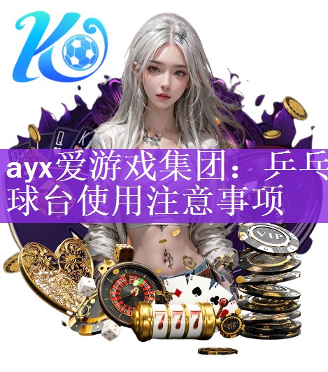 ayx爱游戏集团：乒乓球台使用注意事项