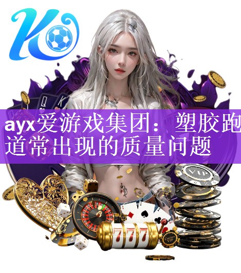 ayx爱游戏集团：塑胶跑道常出现的质量问题