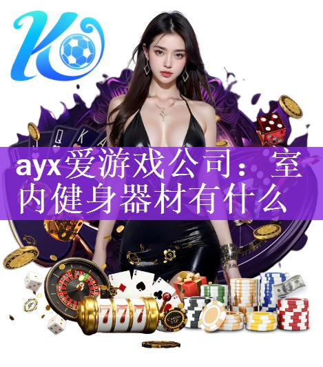 ayx爱游戏公司：室内健身器材有什么