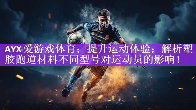 <strong>AYX·爱游戏体育：提升运动体验：解析塑胶跑道材料不同型号对运动员的影响！</strong>