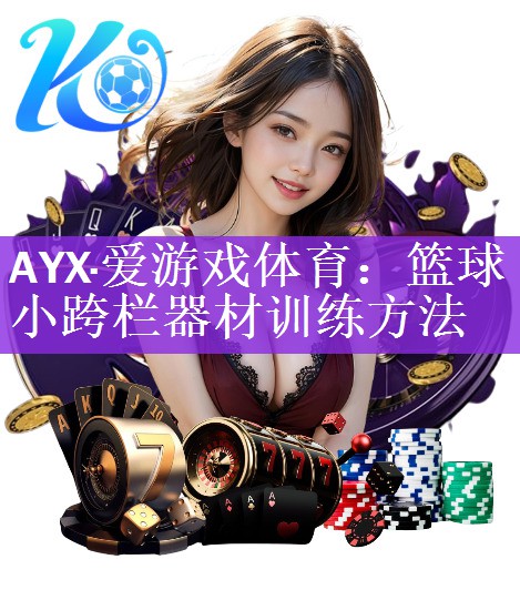 <strong>AYX·爱游戏体育：篮球小跨栏器材训练方法</strong>