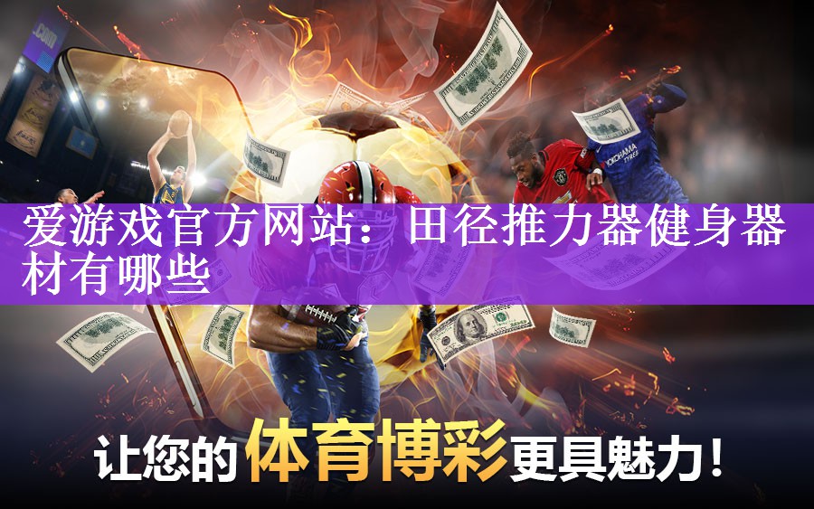 爱游戏官方网站：田径推力器健身器材有哪些